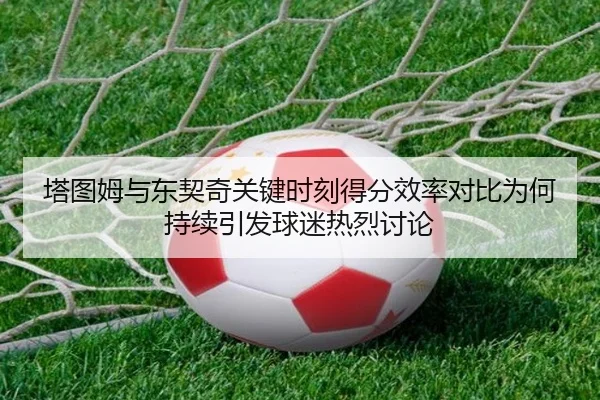 塔图姆与东契奇关键时刻得分效率对比为何持续引发球迷热烈讨论