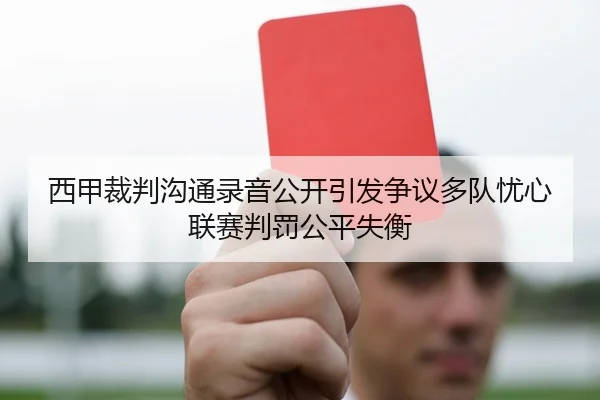西甲裁判沟通录音公开引发争议多队忧心联赛判罚公平失衡