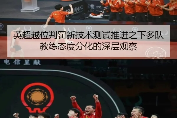 英超越位判罚新技术测试推进之下多队教练态度分化的深层观察