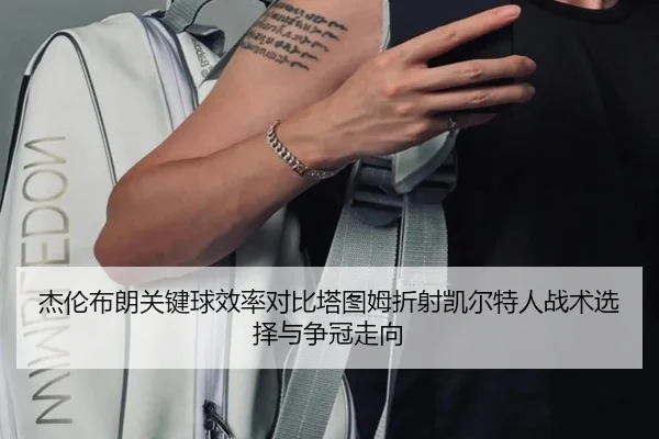 杰伦布朗关键球效率对比塔图姆折射凯尔特人战术选择与争冠走向